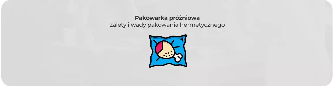 Pakowarka próżniowa - zalety i wady pakowania hermetycznego